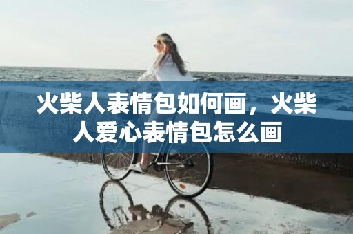 火柴人表情包如何画，火柴人爱心表情包怎么画