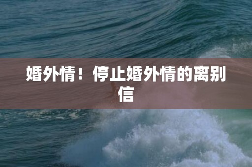婚外情！停止婚外情的离别信