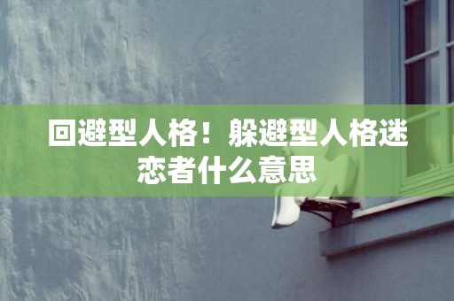 回避型人格！躲避型人格迷恋者什么意思