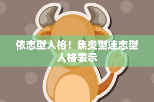 依恋型人格！焦炙型迷恋型人格表示