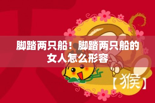 脚踏两只船！脚踏两只船的女人怎么形容