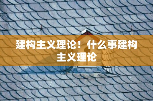 建构主义理论！什么事建构主义理论