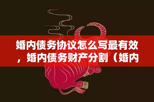 婚内债务协议怎么写最有效，婚内债务财产分割（婚内产生的债务）