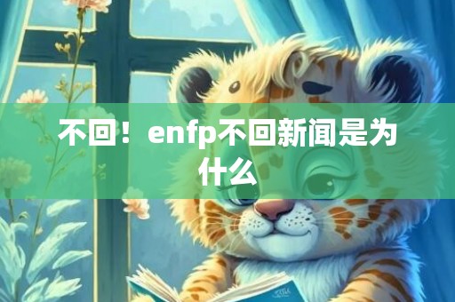 不回！enfp不回新闻是为什么