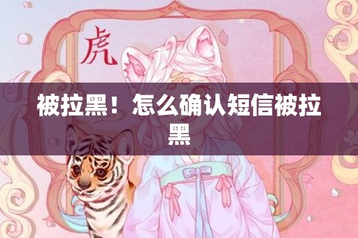 被拉黑！怎么确认短信被拉黑