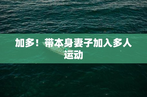 加多！带本身妻子加入多人运动