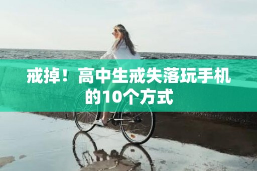 戒掉！高中生戒失落玩手机的10个方式