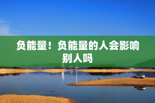 负能量！负能量的人会影响别人吗