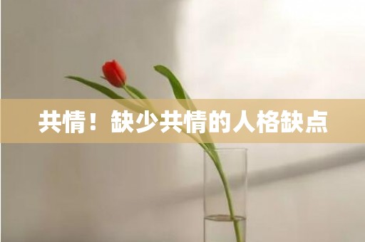共情！缺少共情的人格缺点