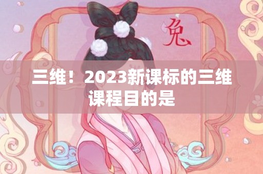 三维！2023新课标的三维课程目的是