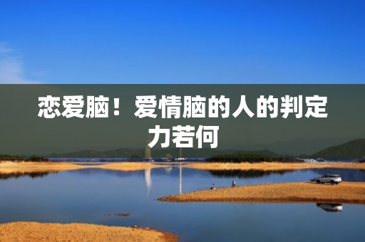 恋爱脑！爱情脑的人的判定力若何