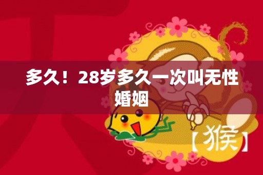 多久！28岁多久一次叫无性婚姻