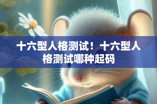 十六型人格测试！十六型人格测试哪种起码