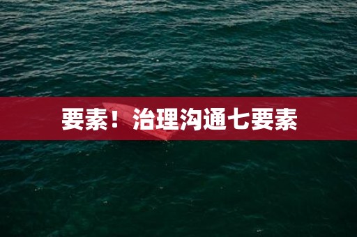 要素！治理沟通七要素