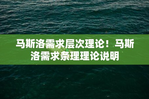 马斯洛需求层次理论！马斯洛需求条理理论说明