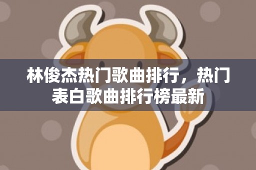林俊杰热门歌曲排行，热门表白歌曲排行榜最新