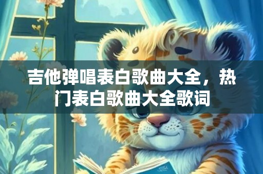 吉他弹唱表白歌曲大全，热门表白歌曲大全歌词