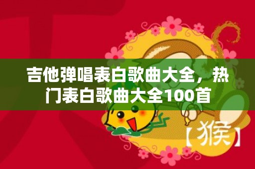 吉他弹唱表白歌曲大全，热门表白歌曲大全100首