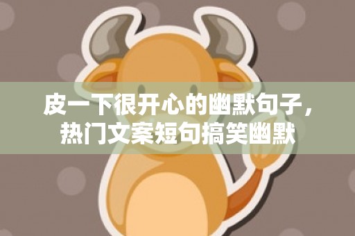 皮一下很开心的幽默句子，热门文案短句搞笑幽默