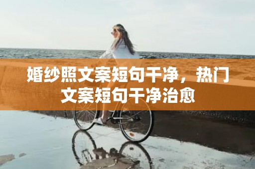 婚纱照文案短句干净，热门文案短句干净治愈