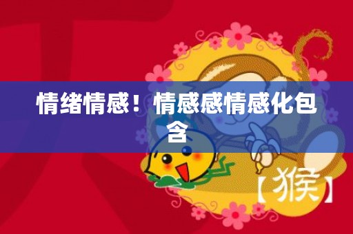 情绪情感！情感感情感化包含
