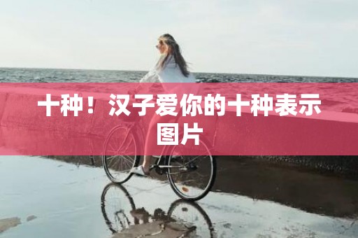 十种！汉子爱你的十种表示图片