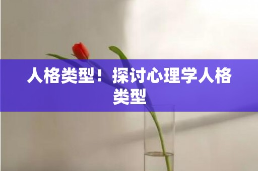 人格类型！探讨心理学人格类型