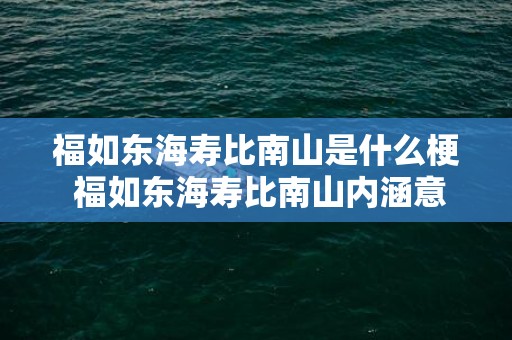 福如东海寿比南山是什么梗 福如东海寿比南山内涵意思