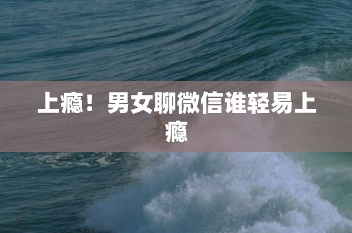 上瘾！男女聊微信谁轻易上瘾
