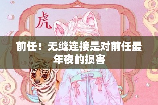 前任！无缝连接是对前任最年夜的损害