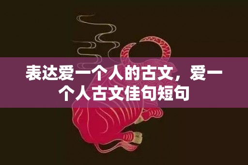 表达爱一个人的古文，爱一个人古文佳句短句