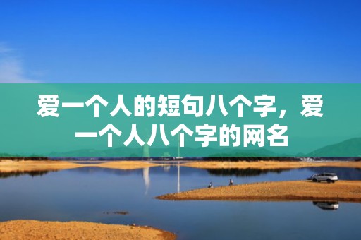 爱一个人的短句八个字，爱一个人八个字的网名
