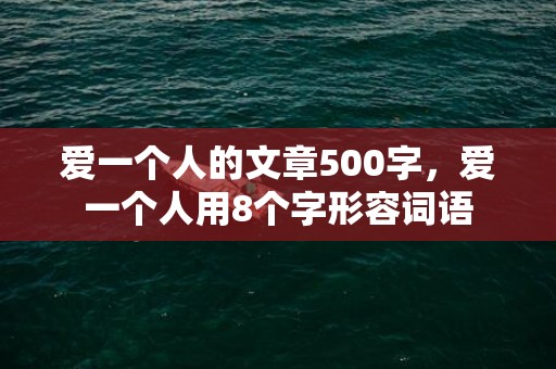 爱一个人的文章500字，爱一个人用8个字形容词语