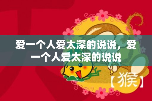爱一个人爱太深的说说，爱一个人爱太深的说说