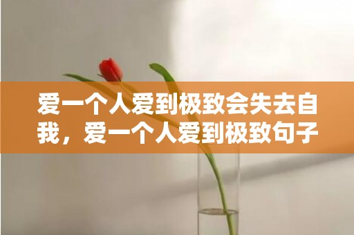 爱一个人爱到极致会失去自我，爱一个人爱到极致句子