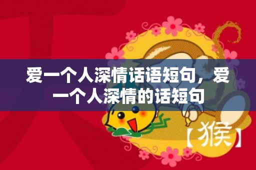 爱一个人深情话语短句，爱一个人深情的话短句