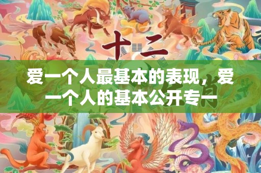 爱一个人最基本的表现，爱一个人的基本公开专一