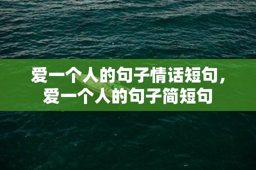 爱一个人的句子情话短句，爱一个人的句子简短句