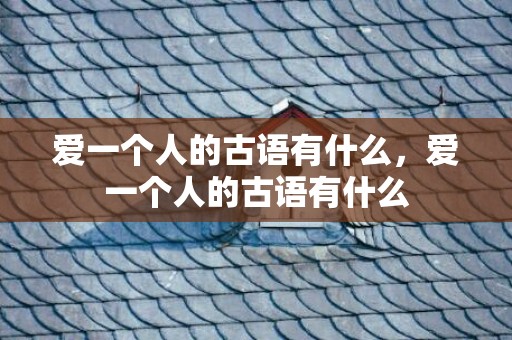 爱一个人的古语有什么，爱一个人的古语有什么