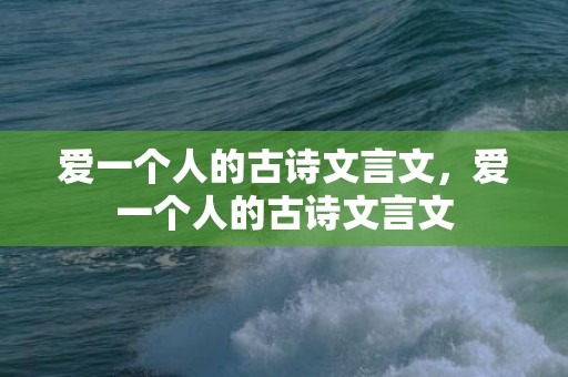 爱一个人的古诗文言文，爱一个人的古诗文言文