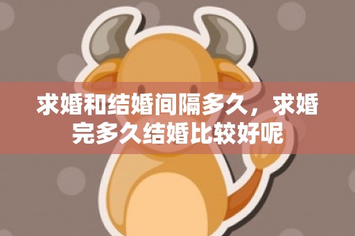 求婚和结婚间隔多久，求婚完多久结婚比较好呢