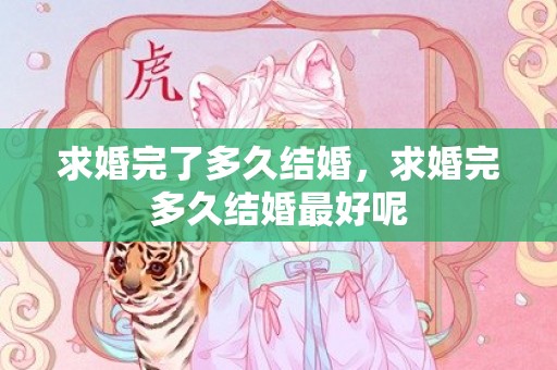 求婚完了多久结婚，求婚完多久结婚最好呢