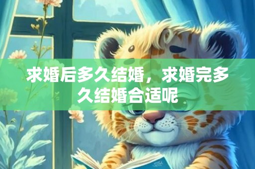 求婚后多久结婚，求婚完多久结婚合适呢