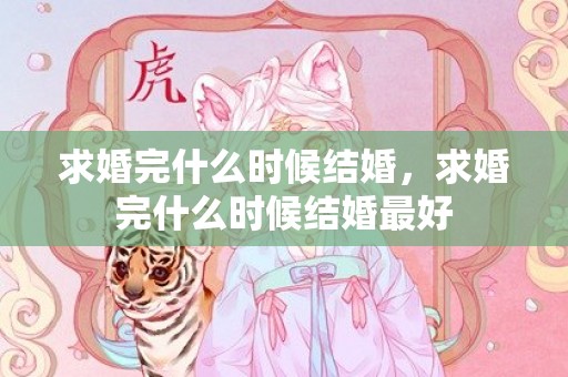 求婚完什么时候结婚，求婚完什么时候结婚最好