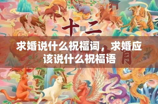 求婚说什么祝福词，求婚应该说什么祝福语