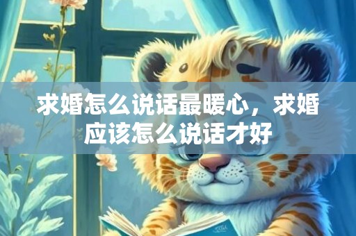 求婚怎么说话最暖心，求婚应该怎么说话才好