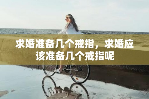 求婚准备几个戒指，求婚应该准备几个戒指呢