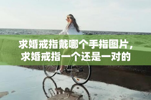 求婚戒指戴哪个手指图片，求婚戒指一个还是一对的