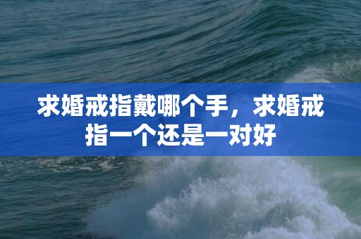 求婚戒指戴哪个手，求婚戒指一个还是一对好