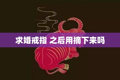求婚戒指 之后用摘下来吗